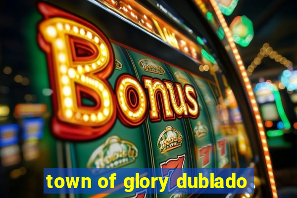 town of glory dublado